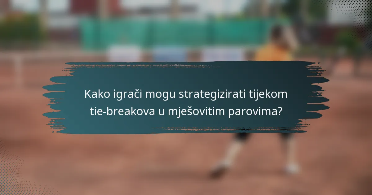 Kako igrači mogu strategizirati tijekom tie-breakova u mješovitim parovima?