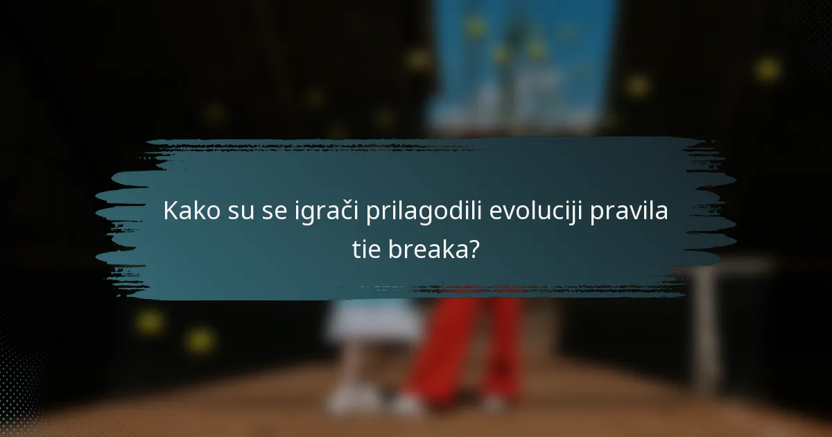 Kako su se igrači prilagodili evoluciji pravila tie breaka?