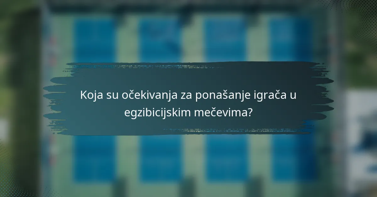 Koja su očekivanja za ponašanje igrača u egzibicijskim mečevima?
