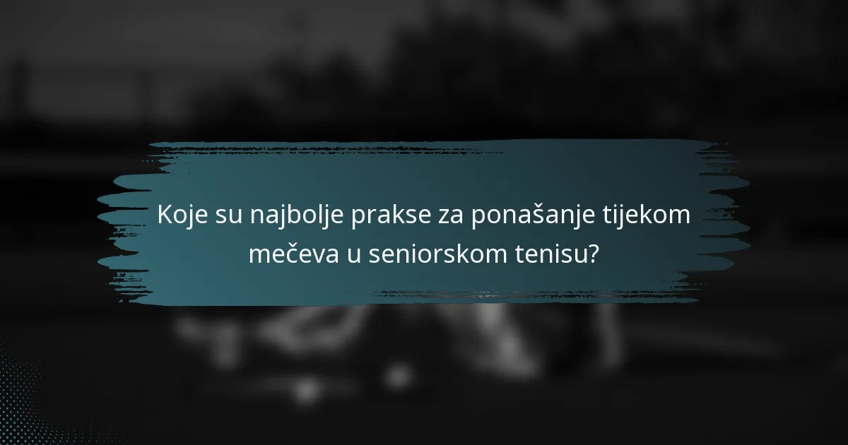 Koje su najbolje prakse za ponašanje tijekom mečeva u seniorskom tenisu?