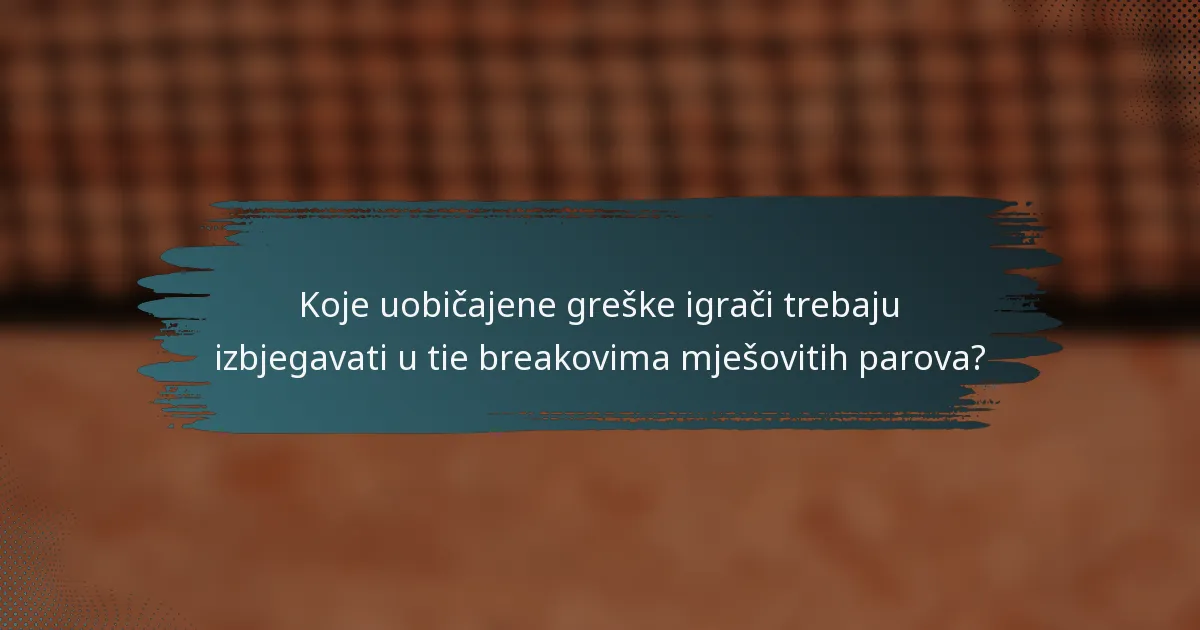 Koje uobičajene greške igrači trebaju izbjegavati u tie breakovima mješovitih parova?
