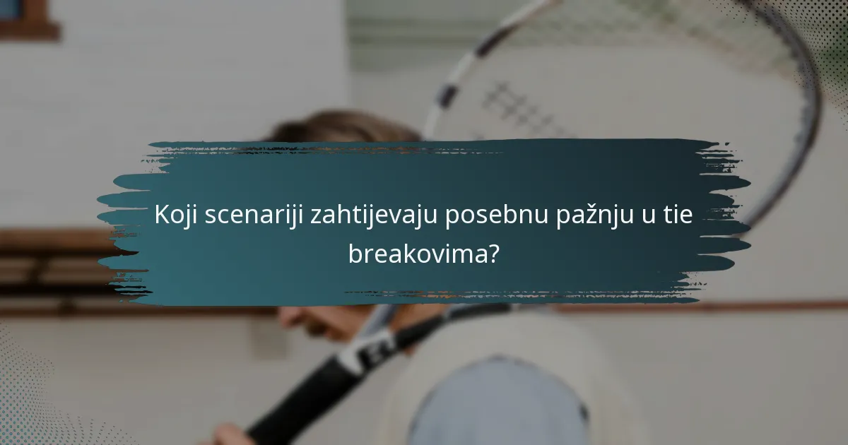 Koji scenariji zahtijevaju posebnu pažnju u tie breakovima?